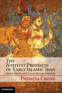 The Nativist Prophets of Early Islamic Iran by Patricia Crone