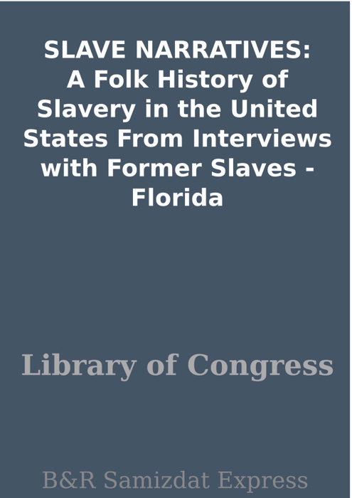 SLAVE NARRATIVES: A Folk History of Slavery in the United States From Interviews with Former Slaves - Florida
