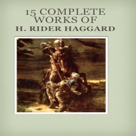 15 COMPLETE WORKS OF H. RIDER HAGGARD - H. Rider Haggard