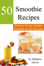 Smoothie Recipes: 50 Great Tasting, Healthy, Smoothies &amp; Juices - Matthew Driver Cover Art