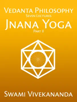 Vedanta Philosophy: Jnana Yoga Part II Seven Lectures