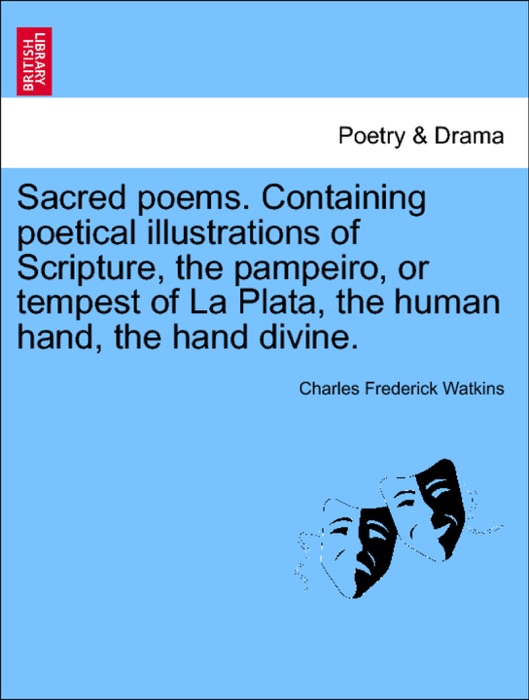 Sacred poems. Containing poetical illustrations of Scripture, the pampeiro, or tempest of La Plata, the human hand, the hand divine.