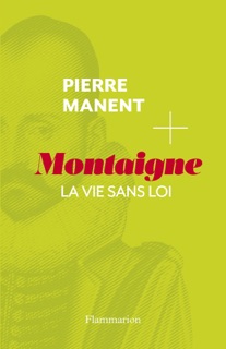Montaigne. La vie sans loi by Pierre Manent