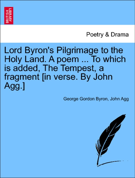 Lord Byron's Pilgrimage to the Holy Land. A poem ... To which is added, The Tempest, a fragment [in verse. By John Agg.]
