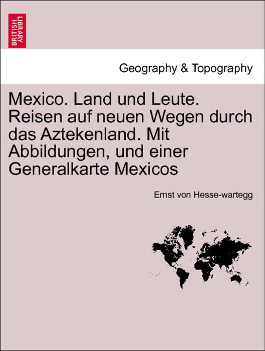 Mexico. Land und Leute. Reisen auf neuen Wegen durch das Aztekenland. Mit Abbildungen, und einer Generalkarte Mexicos