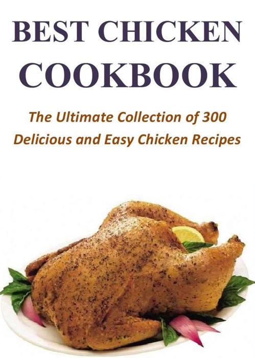 Best Chicken Cookbook: The Ultimate Collection of 300 Delicious and Easy Chicken Recipes