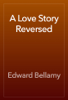 A Love Story Reversed - Edward Bellamy