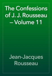 The Confessions of J. J. Rousseau — Volume 11 - Jean-Jacques Rousseau
