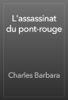 L'assassinat du pont-rouge - Charles Barbara