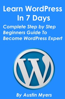 Learn WordPress In 7 Days: Complete Step by Step Beginners Guide To Become WordPress Expert by Austin Myers