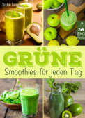 Grüne Smoothies für jeden Tag: Die besten Rezepte - Genießen, entgiften, abnehmen: Detox-Smoothies für Gesundheit und Wohlbefinden. Rezepte, Einführung und Tipps für Einsteiger und Kenner - Sophie Leiss