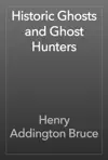 Historic Ghosts and Ghost Hunters by Henry Addington Bruce Book Summary, Reviews and Downlod