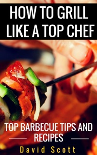 How to Grill Like a Top Chef by David Scott