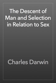 The Descent of Man and Selection in Relation to Sex - Charles Darwin