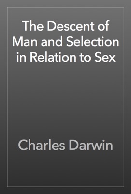The Descent of Man and Selection in Relation to Sex