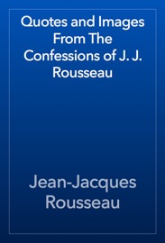 Quotes and Images From The Confessions of J. J. Rousseau - Jean-Jacques Rousseau