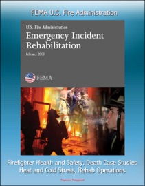 FEMA U.S. Fire Administration Emergency Incident Rehabilitation: Firefighter Health and Safety, Death Case Studies, Heat and Cold Stress, Rehab Operations - Progressive Management