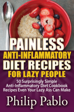 Painless Anti Inflammatory Diet Recipes For Lazy People: 50 Surprisingly Simple Anti Inflammatory Diet Recipes Even Your Lazy Ass Can Cook - Phillip Pablo Cover Art