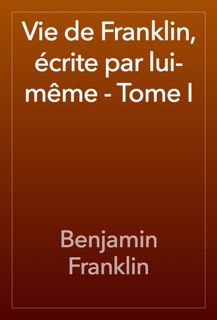 Vie de Franklin, écrite par lui-même - Tome I by Benjamin Franklin