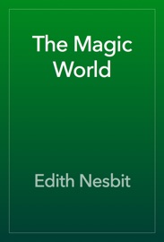 The Magic World - Edith Nesbit