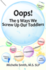 Oops! The 9 Ways We Screw Up Our Toddlers - Michelle Smith