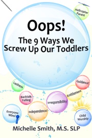 Oops! The 9 Ways We Screw Up Our Toddlers - Michelle Smith