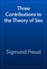 Three Contributions to the Theory of Sex - Sigmund Freud