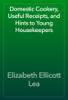 Domestic Cookery, Useful Receipts, and Hints to Young Housekeepers - Elizabeth Ellicott Lea