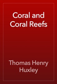 Coral and Coral Reefs - Thomas Henry Huxley