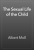 The Sexual Life of the Child - Albert Moll