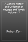 A General History and Collection of Voyages and Travels, Volume 17