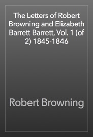 The Letters of Robert Browning and Elizabeth Barrett Barrett, Vol. 1 (of 2) 1845-1846 - Robert Browning