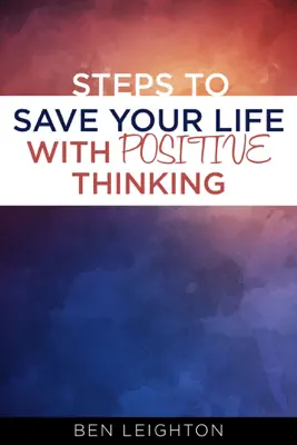 Steps to Save Your Life With Positive Thinking by Ben Leighton book