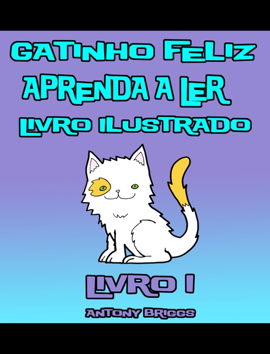 Gatinho Feliz –Aprenda a Ler – Livro Ilustrado – Livro 1 (Crianças de 1-4 anos)