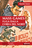 Mass Games. Fuga dalla Corea del Nord - Daniele Zanon