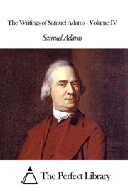 The Writings of Samuel Adams - Volume IV - Samuel Adams