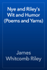 Nye and Riley's Wit and Humor (Poems and Yarns) - James Whitcomb Riley
