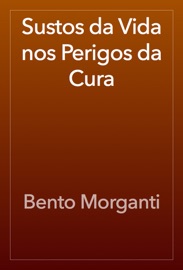 Sustos da Vida nos Perigos da Cura - Bento Morganti