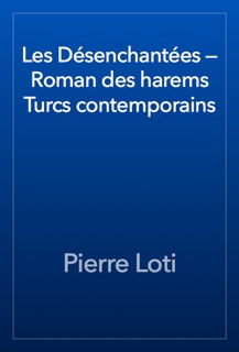 Les Désenchantées — Roman des harems Turcs contemporains by Pierre Loti