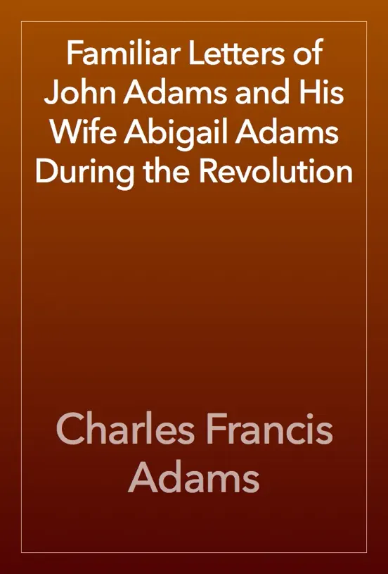 Familiar Letters of John Adams and His Wife Abigail Adams During the Revolution