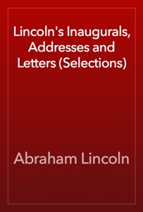 Lincoln's Inaugurals, Addresses and Letters (Selections)