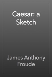 Caesar: a Sketch - James Anthony Froude