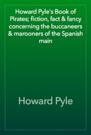 Howard Pyle's Book of Pirates; fiction, fact & fancy concerning the buccaneers & marooners of the Spanish main - Howard Pyle
