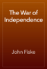 The War of Independence - John Fiske