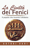 La civiltà dei Fenici - Il popolo che inventò l'alfabeto - Autori Vari