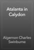 Atalanta in Calydon - Algernon Charles Swinburne