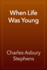 When Life Was Young - Charles Asbury Stephens