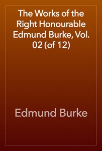 The Works of the Right Honourable Edmund Burke, Vol. 02 (of 12)