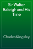 Sir Walter Raleigh and His Time - Charles Kingsley