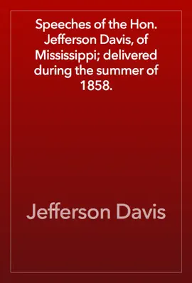 Read: Book Speeches of the Hon. Jefferson Davis, of Mississippi; delivered during the summer of 1858.